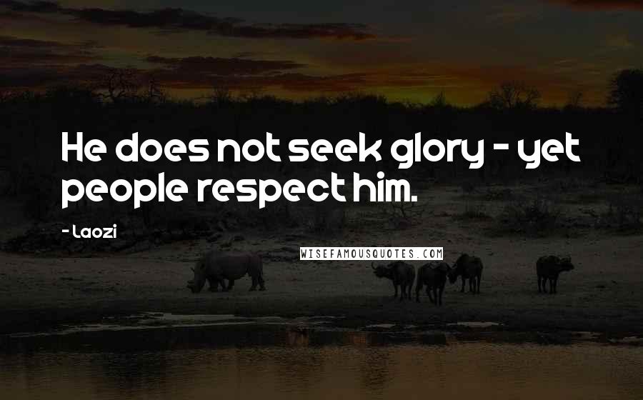 Laozi Quotes: He does not seek glory - yet people respect him.