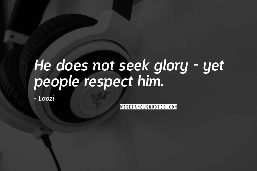 Laozi Quotes: He does not seek glory - yet people respect him.