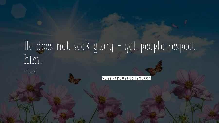 Laozi Quotes: He does not seek glory - yet people respect him.