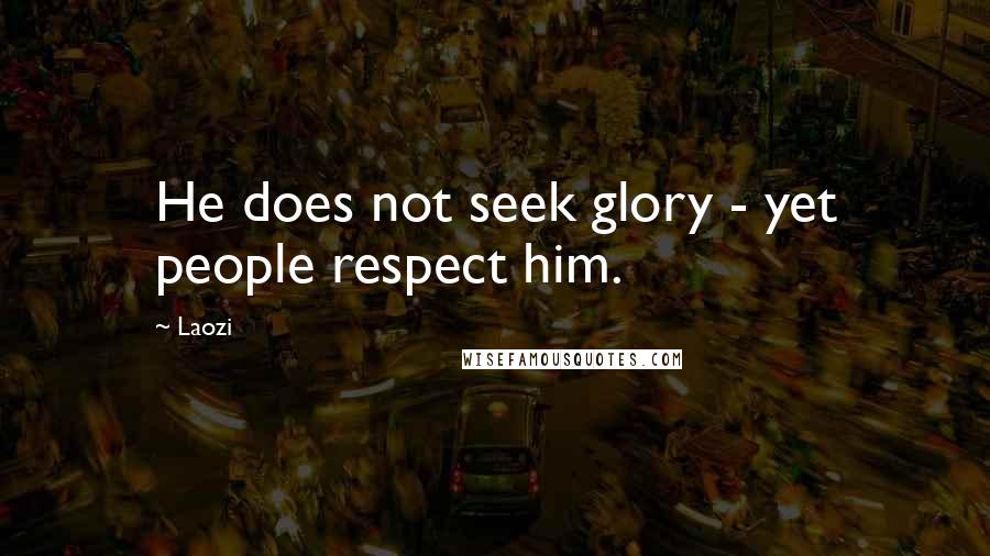 Laozi Quotes: He does not seek glory - yet people respect him.