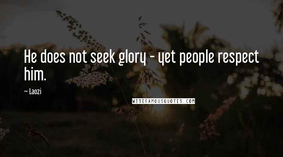 Laozi Quotes: He does not seek glory - yet people respect him.