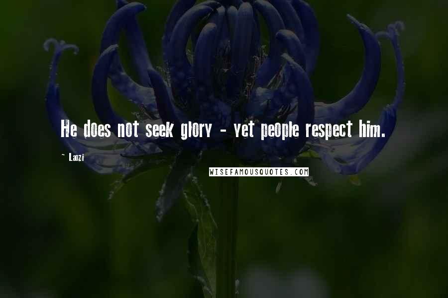 Laozi Quotes: He does not seek glory - yet people respect him.