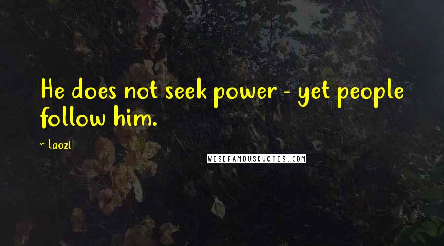 Laozi Quotes: He does not seek power - yet people follow him.