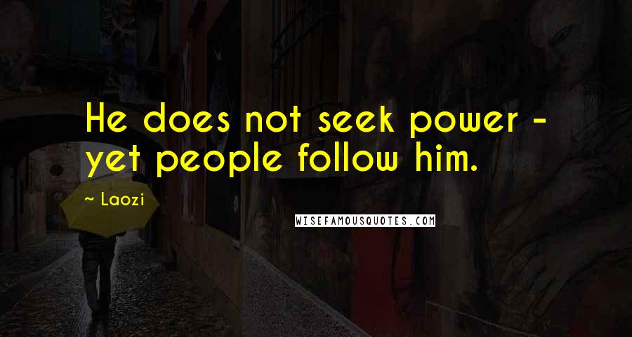 Laozi Quotes: He does not seek power - yet people follow him.