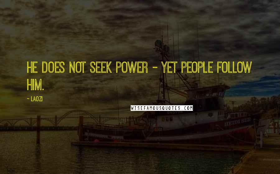 Laozi Quotes: He does not seek power - yet people follow him.