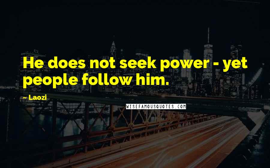 Laozi Quotes: He does not seek power - yet people follow him.