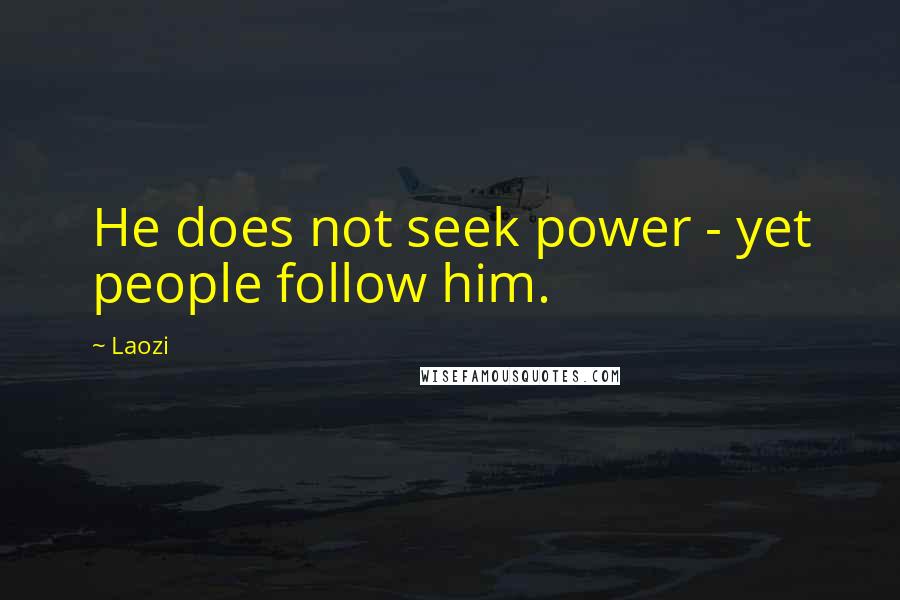 Laozi Quotes: He does not seek power - yet people follow him.