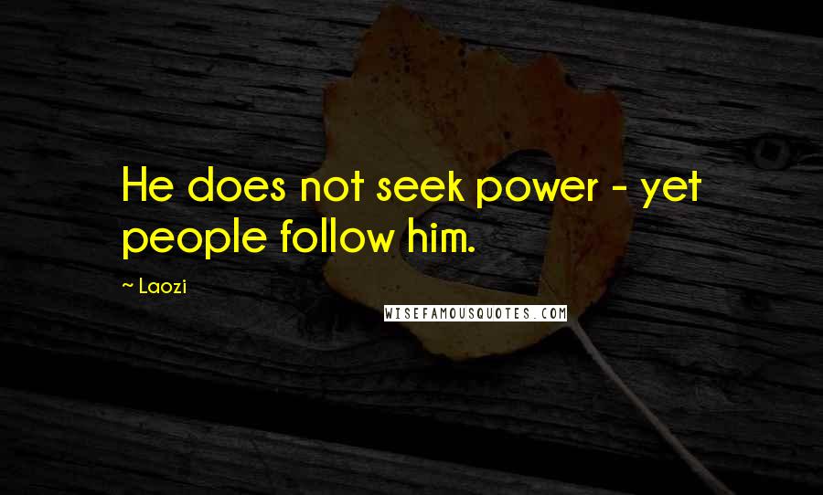 Laozi Quotes: He does not seek power - yet people follow him.