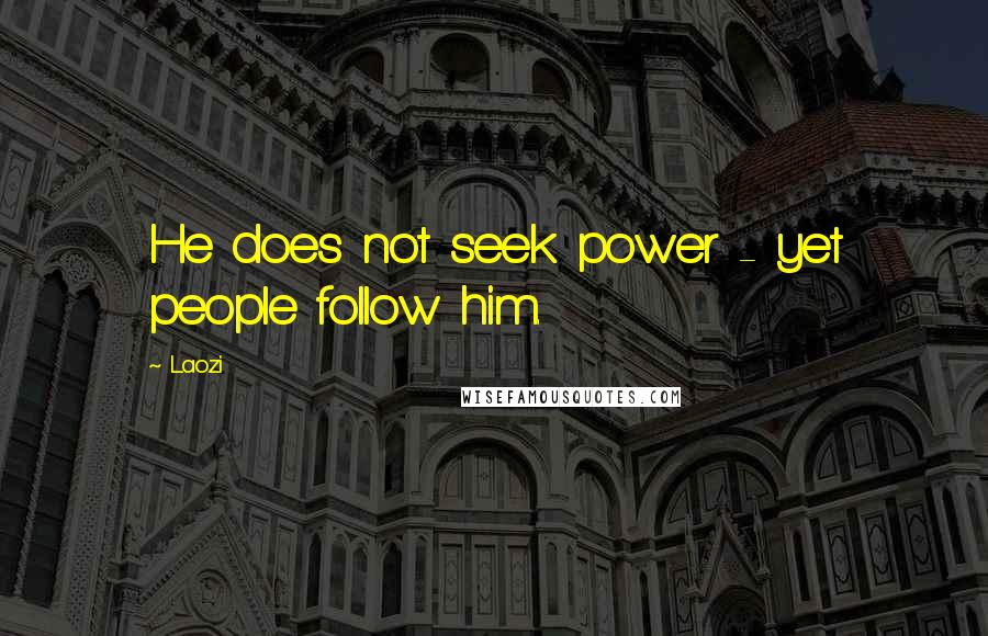 Laozi Quotes: He does not seek power - yet people follow him.