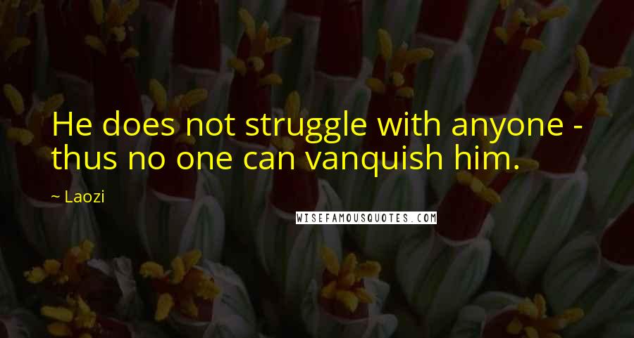 Laozi Quotes: He does not struggle with anyone - thus no one can vanquish him.