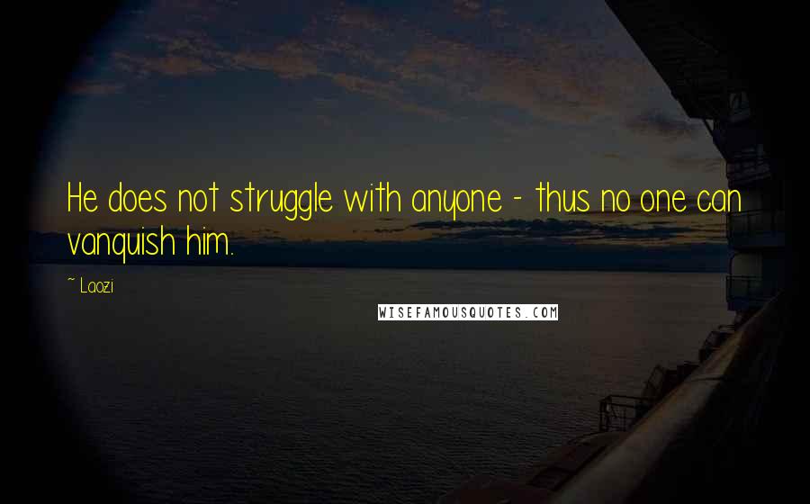 Laozi Quotes: He does not struggle with anyone - thus no one can vanquish him.