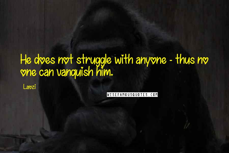 Laozi Quotes: He does not struggle with anyone - thus no one can vanquish him.