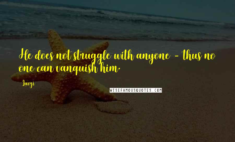 Laozi Quotes: He does not struggle with anyone - thus no one can vanquish him.