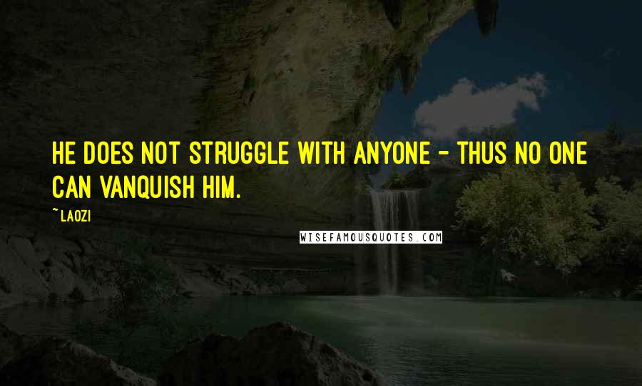 Laozi Quotes: He does not struggle with anyone - thus no one can vanquish him.