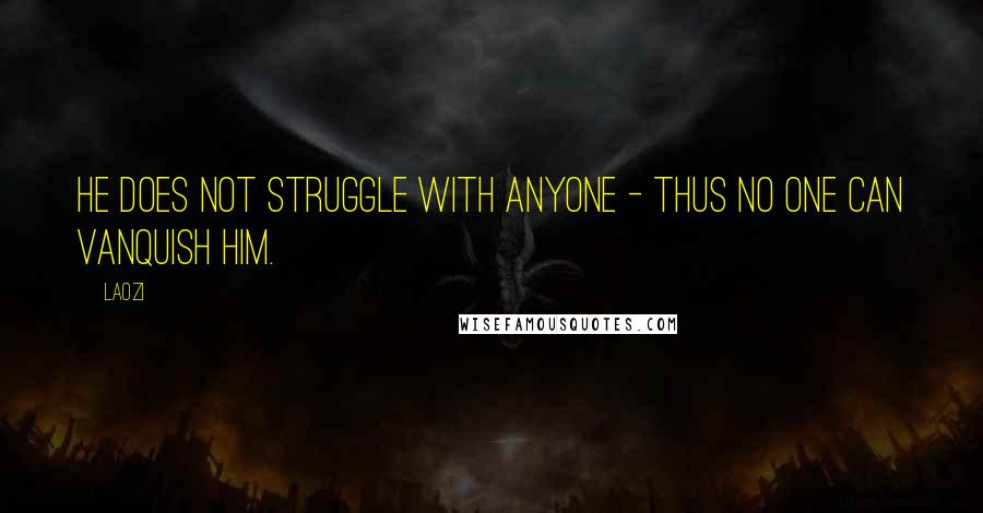 Laozi Quotes: He does not struggle with anyone - thus no one can vanquish him.