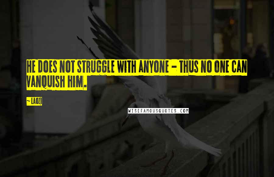 Laozi Quotes: He does not struggle with anyone - thus no one can vanquish him.