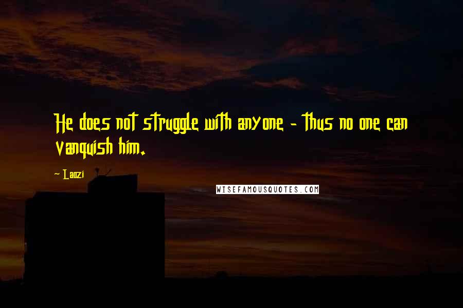 Laozi Quotes: He does not struggle with anyone - thus no one can vanquish him.