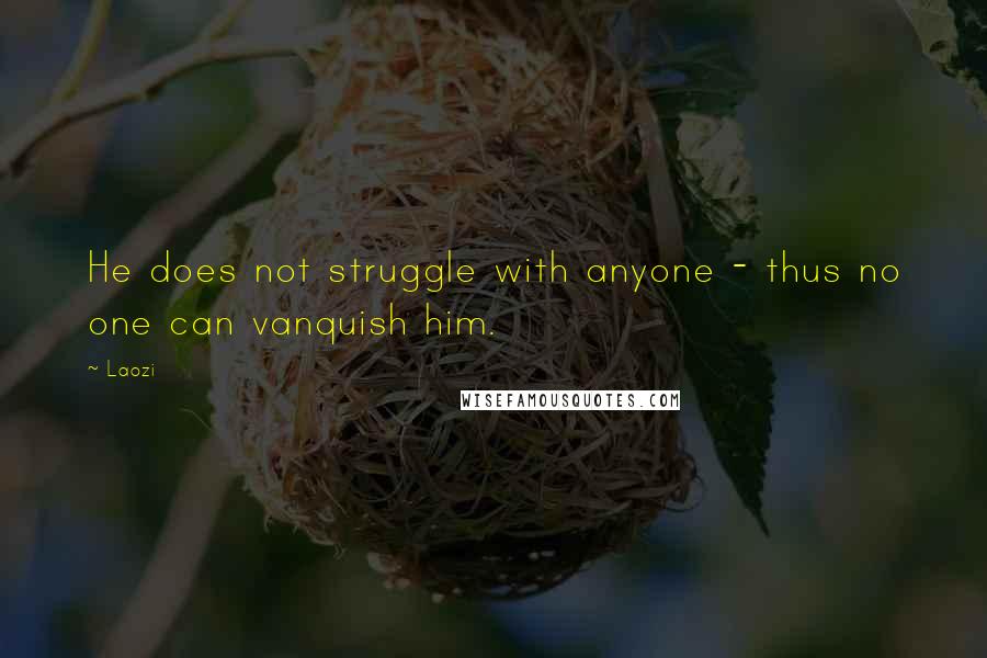 Laozi Quotes: He does not struggle with anyone - thus no one can vanquish him.