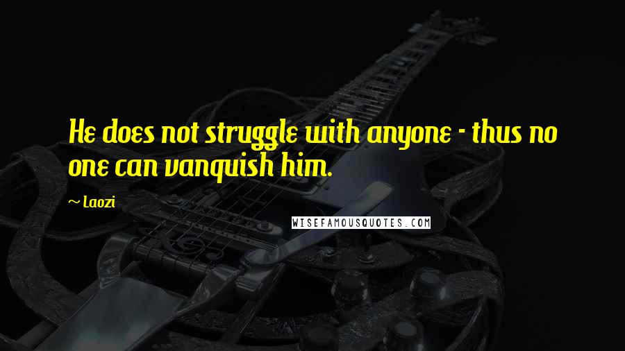 Laozi Quotes: He does not struggle with anyone - thus no one can vanquish him.