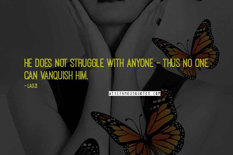 Laozi Quotes: He does not struggle with anyone - thus no one can vanquish him.