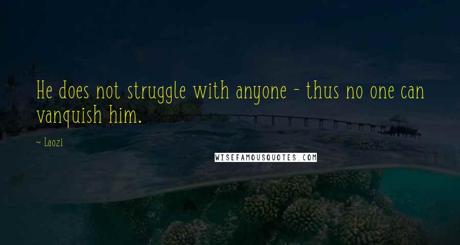Laozi Quotes: He does not struggle with anyone - thus no one can vanquish him.