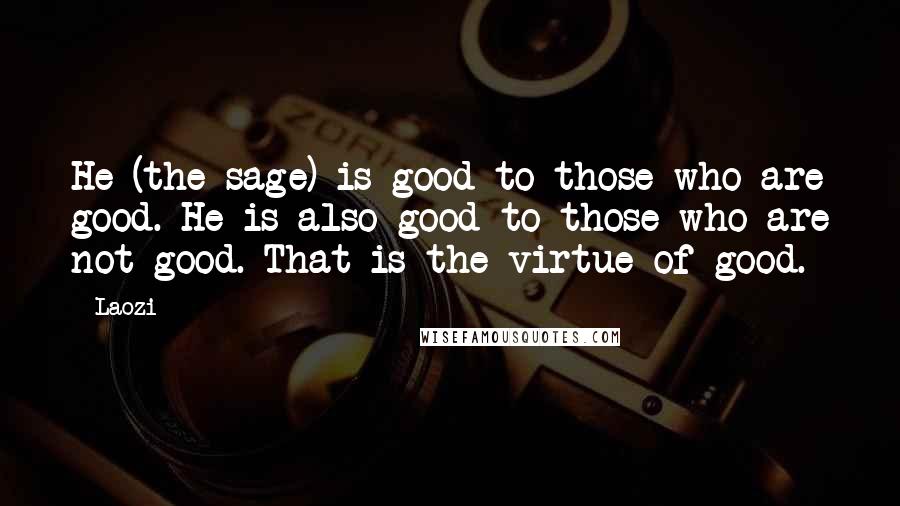 Laozi Quotes: He (the sage) is good to those who are good. He is also good to those who are not good. That is the virtue of good.