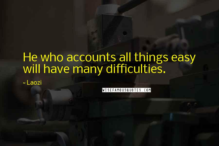 Laozi Quotes: He who accounts all things easy will have many difficulties.