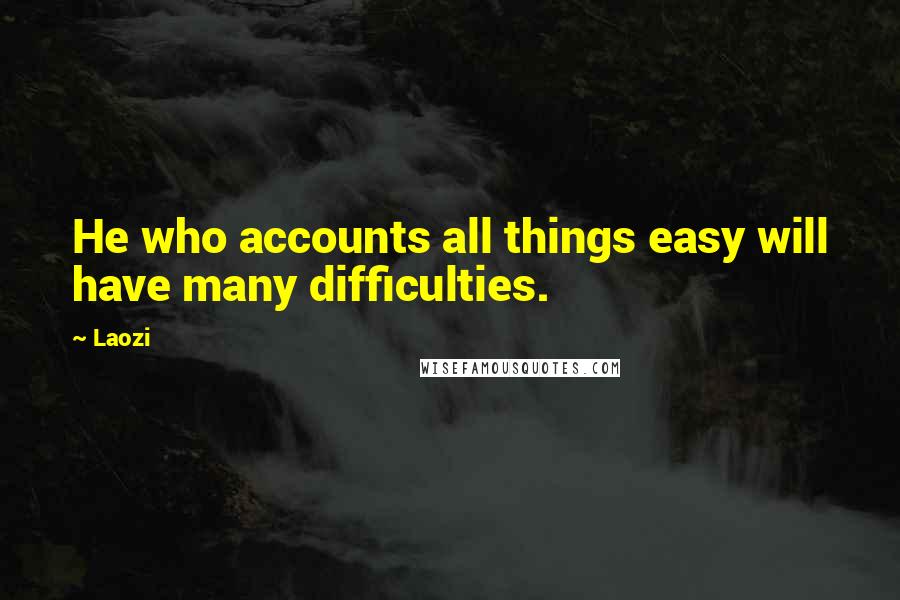 Laozi Quotes: He who accounts all things easy will have many difficulties.