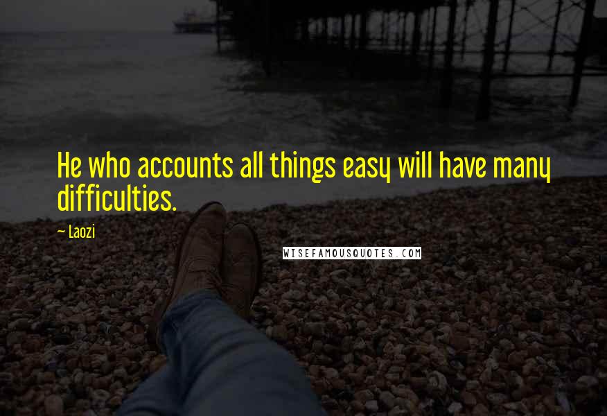 Laozi Quotes: He who accounts all things easy will have many difficulties.