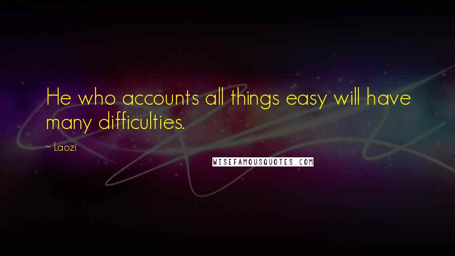 Laozi Quotes: He who accounts all things easy will have many difficulties.