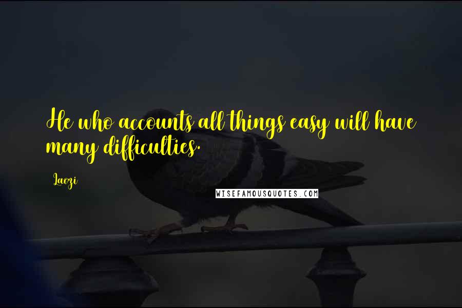 Laozi Quotes: He who accounts all things easy will have many difficulties.