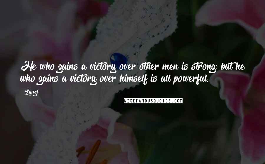 Laozi Quotes: He who gains a victory over other men is strong; but he who gains a victory over himself is all powerful.
