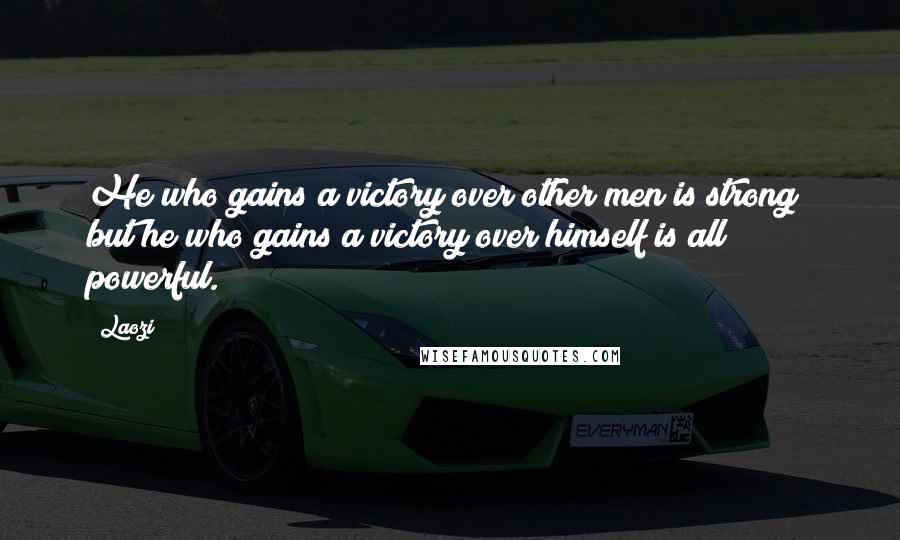 Laozi Quotes: He who gains a victory over other men is strong; but he who gains a victory over himself is all powerful.