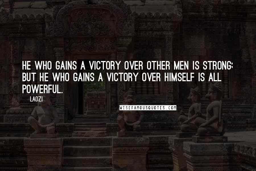 Laozi Quotes: He who gains a victory over other men is strong; but he who gains a victory over himself is all powerful.