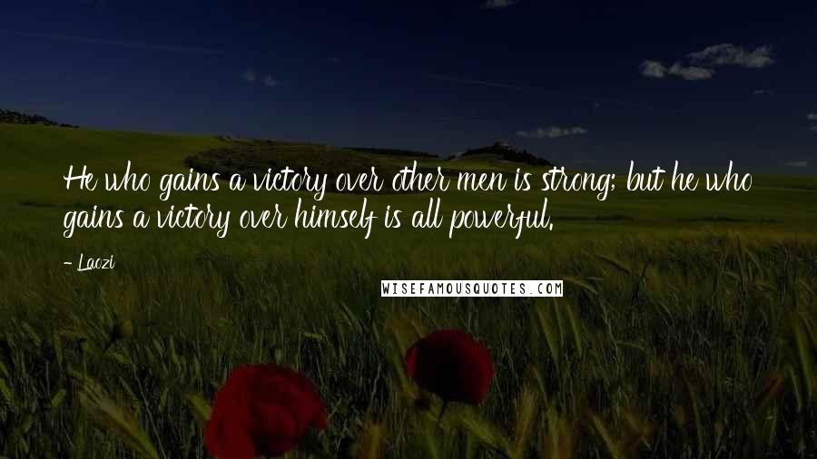 Laozi Quotes: He who gains a victory over other men is strong; but he who gains a victory over himself is all powerful.