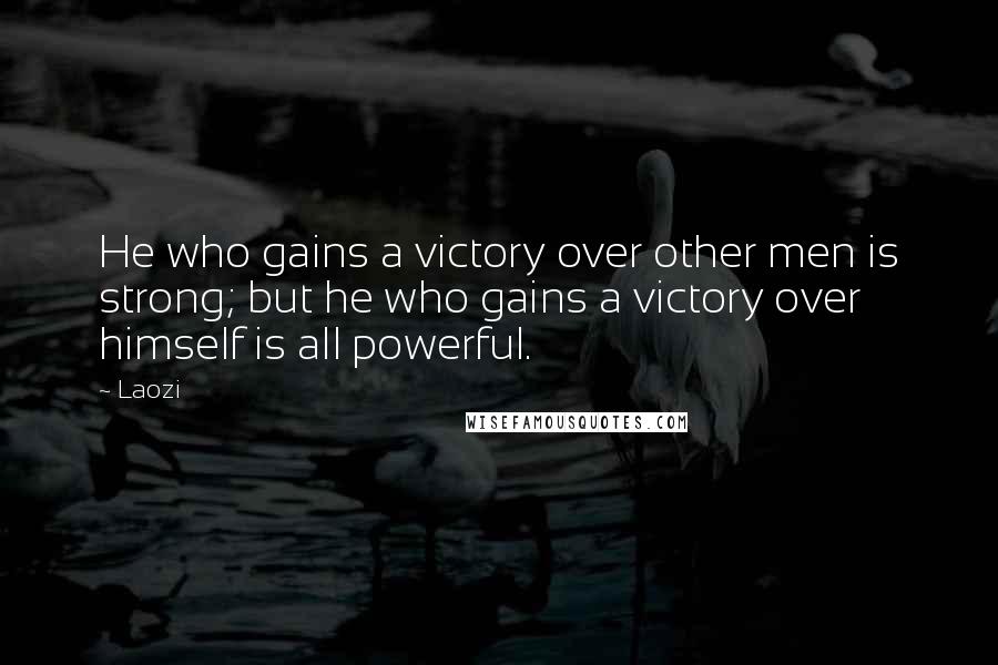 Laozi Quotes: He who gains a victory over other men is strong; but he who gains a victory over himself is all powerful.