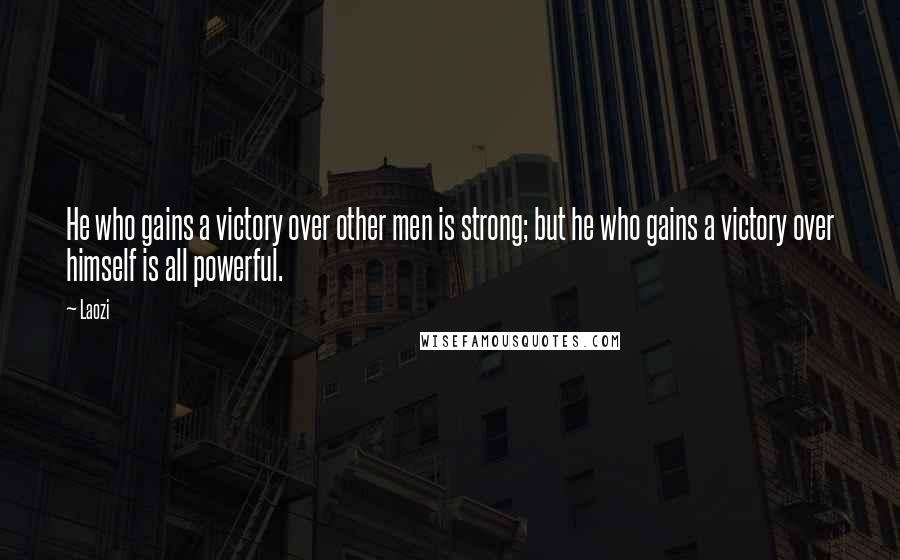 Laozi Quotes: He who gains a victory over other men is strong; but he who gains a victory over himself is all powerful.