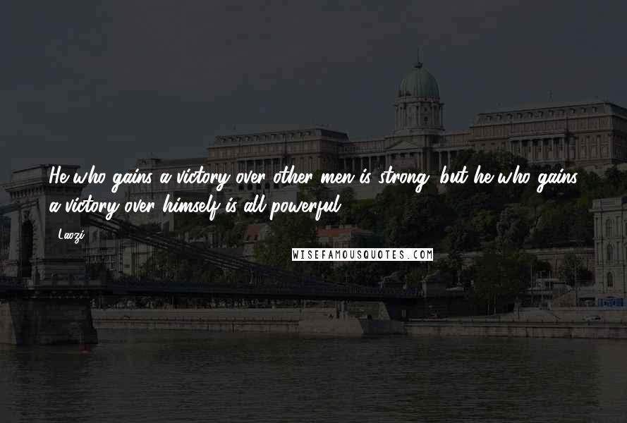 Laozi Quotes: He who gains a victory over other men is strong; but he who gains a victory over himself is all powerful.