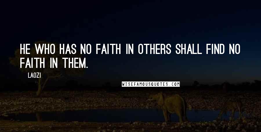 Laozi Quotes: He who has no faith in others shall find no faith in them.