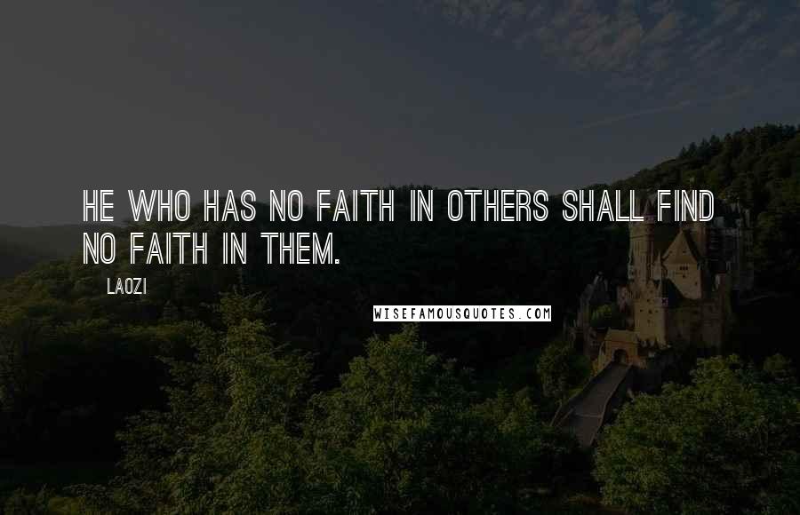 Laozi Quotes: He who has no faith in others shall find no faith in them.