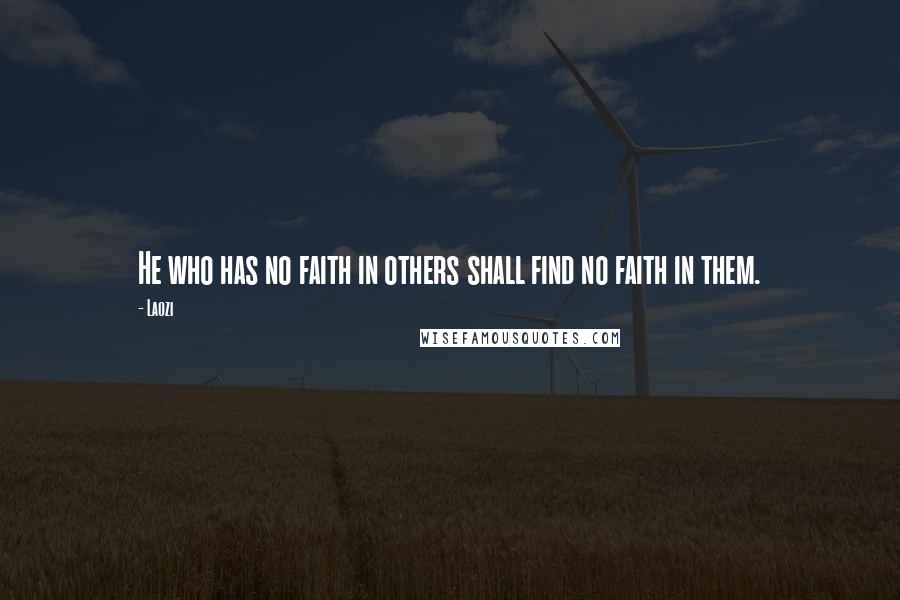 Laozi Quotes: He who has no faith in others shall find no faith in them.