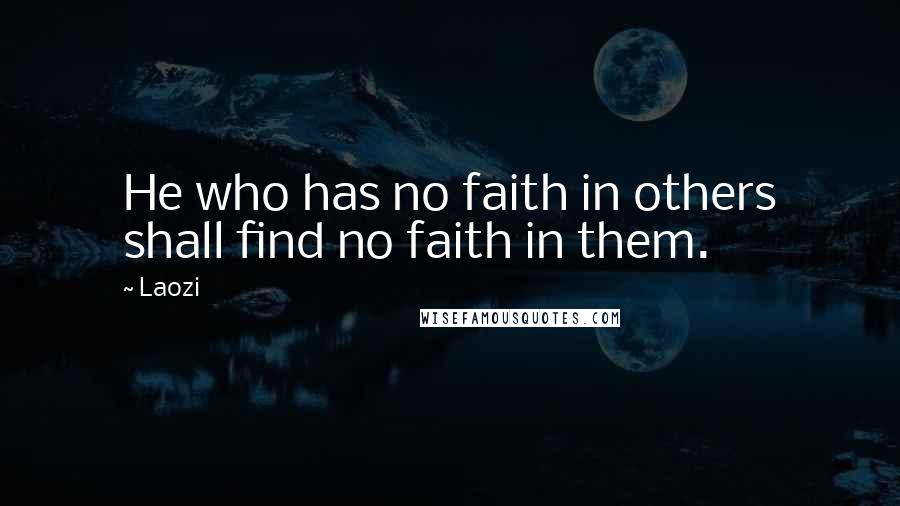 Laozi Quotes: He who has no faith in others shall find no faith in them.