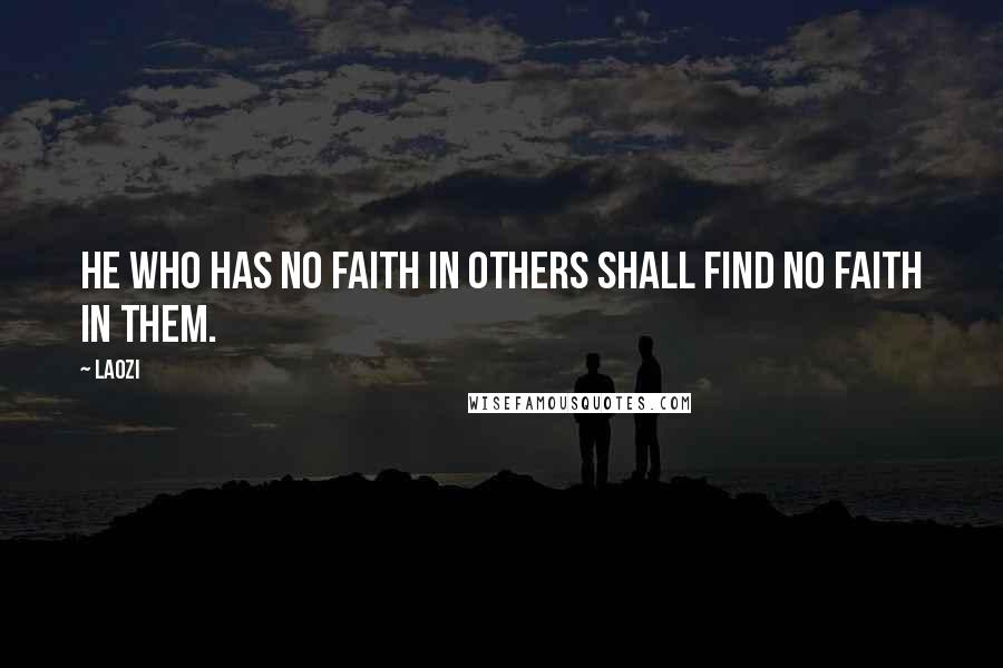 Laozi Quotes: He who has no faith in others shall find no faith in them.