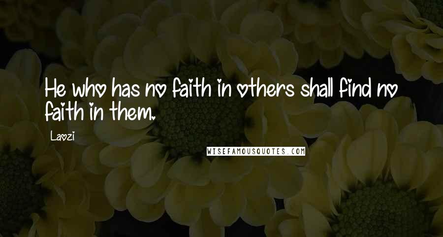 Laozi Quotes: He who has no faith in others shall find no faith in them.