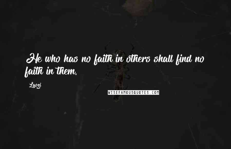 Laozi Quotes: He who has no faith in others shall find no faith in them.