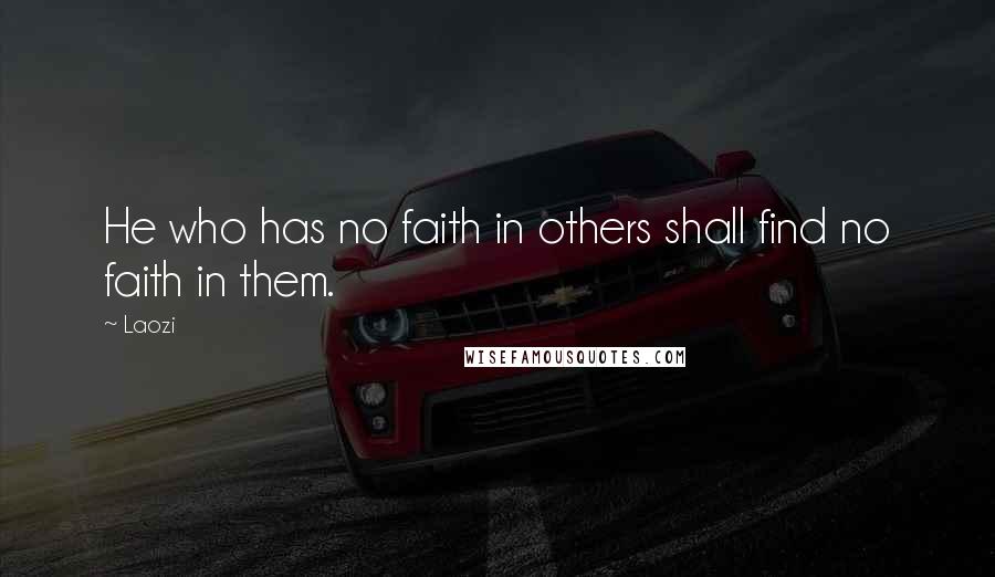 Laozi Quotes: He who has no faith in others shall find no faith in them.