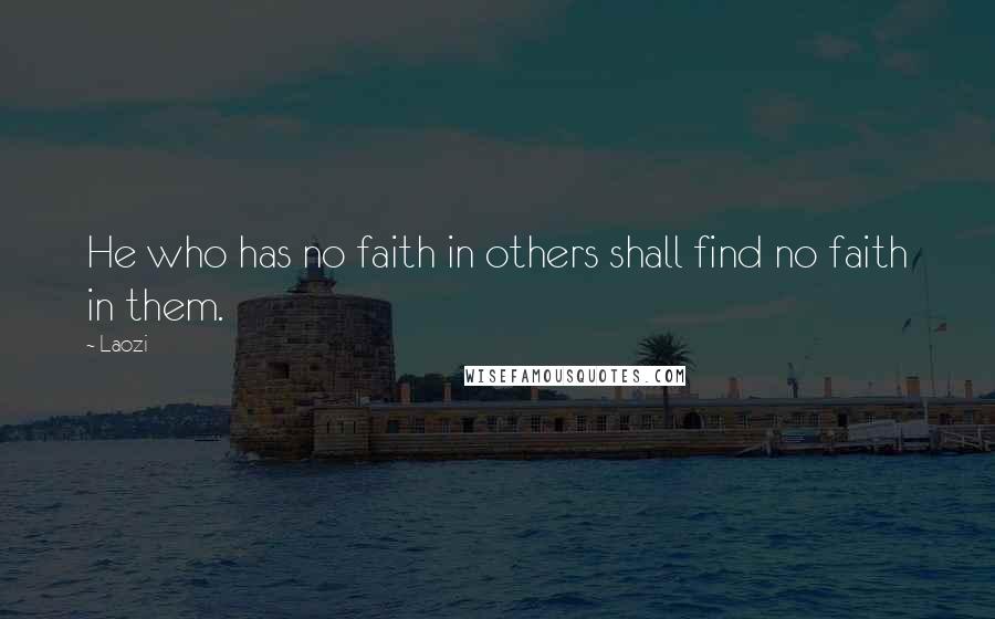 Laozi Quotes: He who has no faith in others shall find no faith in them.