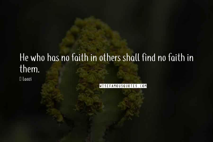 Laozi Quotes: He who has no faith in others shall find no faith in them.