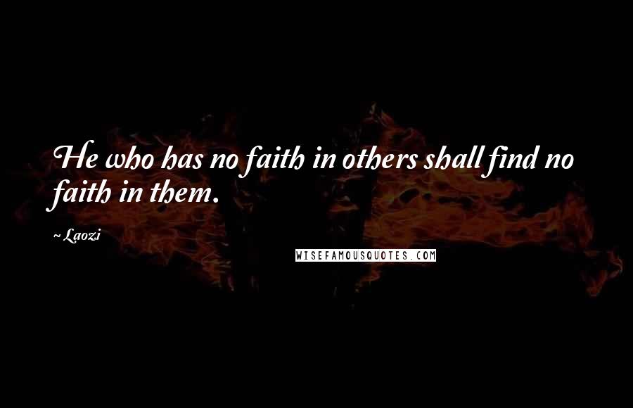 Laozi Quotes: He who has no faith in others shall find no faith in them.