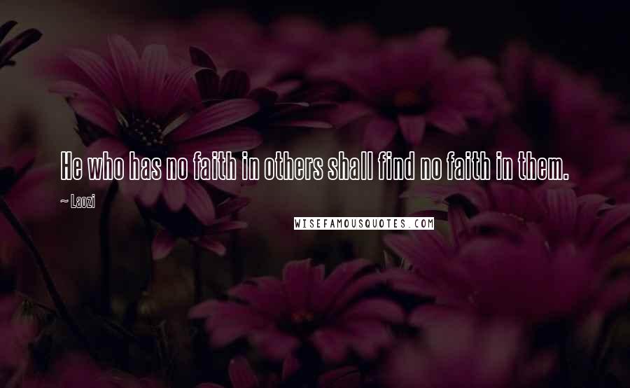 Laozi Quotes: He who has no faith in others shall find no faith in them.